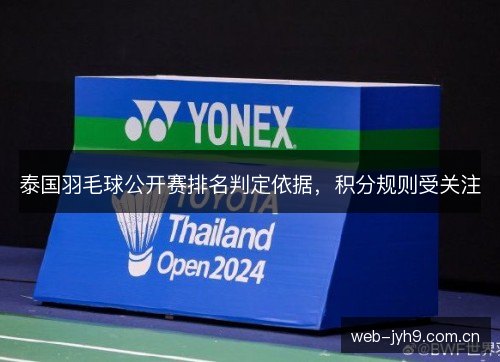 泰国羽毛球公开赛排名判定依据,积分规则受关注 泰国羽毛球公开赛排名判定依据,积分规则受关注