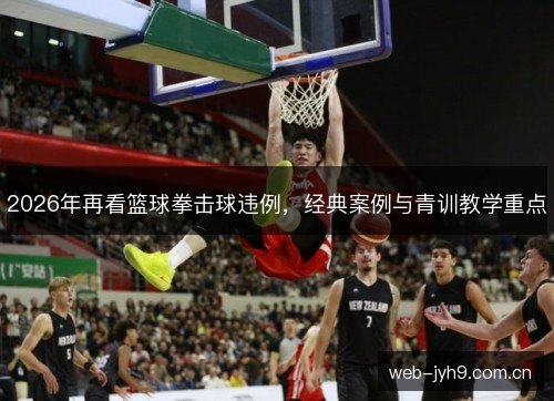 2026年再看篮球拳击球违例,经典案例与青训教学重点 2026年再看篮球拳击球违例,经典案例与青训教学重点