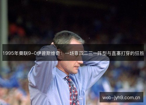 1995年曼联9-0伊普斯维奇：一场靠四二三一阵型与直塞打穿的狂胜